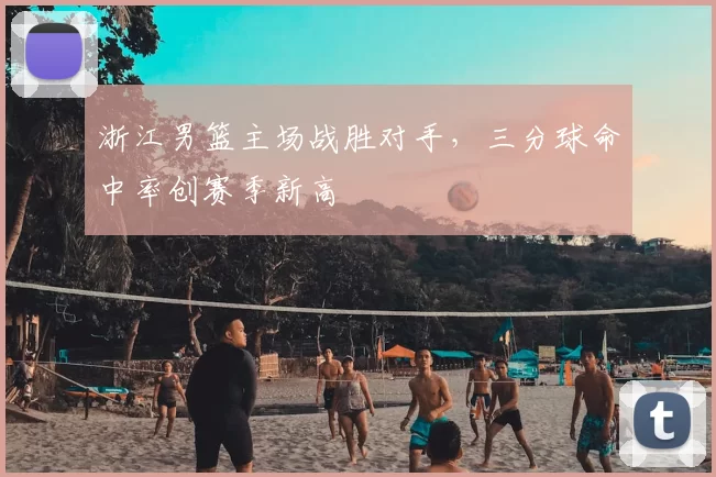 浙江男篮主场战胜对手，三分球命中率创赛季新高