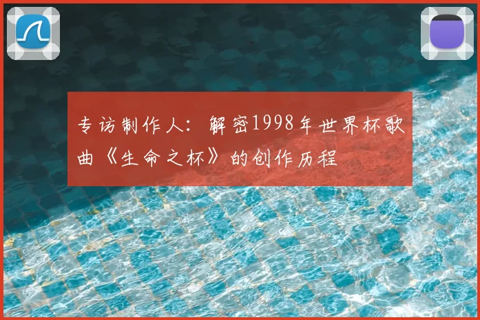 专访制作人：解密1998年世界杯歌曲《生命之杯》的创作历程
