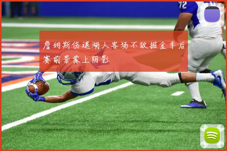 詹姆斯伤退湖人客场不敌掘金季后赛前景蒙上阴影