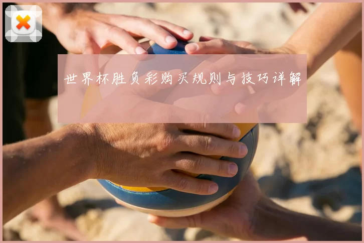 世界杯胜负彩购买规则与技巧详解