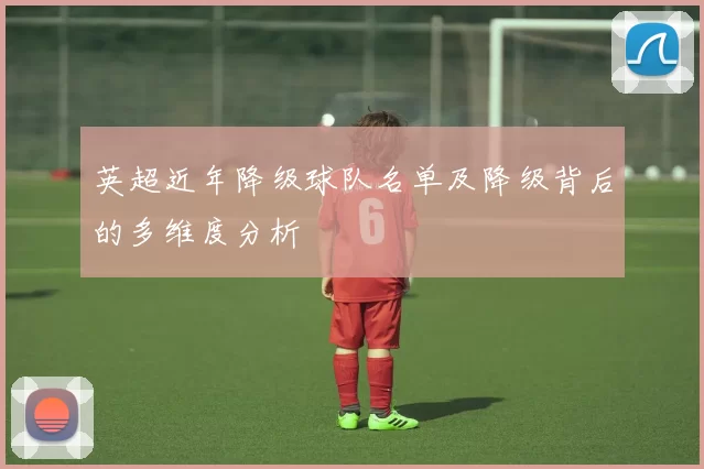 英超近年降级球队名单及降级背后的多维度分析