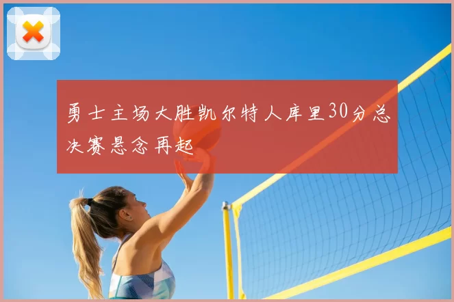 勇士主场大胜凯尔特人库里30分总决赛悬念再起