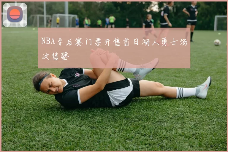 NBA季后赛门票开售首日湖人勇士场次售罄