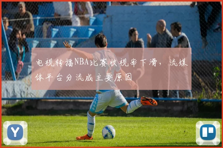 电视转播NBA比赛收视率下滑，流媒体平台分流成主要原因