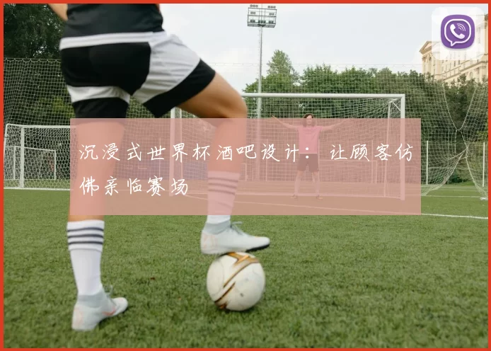 沉浸式世界杯酒吧设计：让顾客仿佛亲临赛场