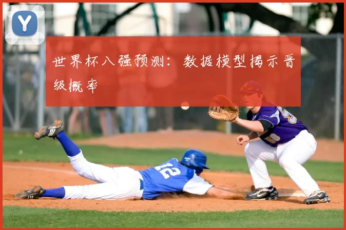 世界杯八强预测:数据模型揭示晋级概率