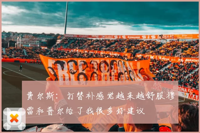 费尔斯：打替补感觉越来越舒服穆雷和普尔给了我很多好建议