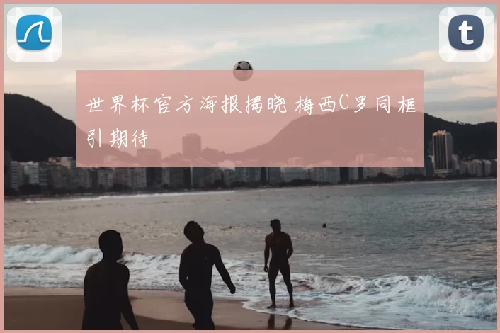 世界杯官方海报揭晓 梅西C罗同框引期待