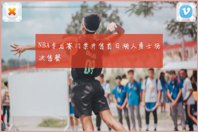 NBA季后赛门票开售首日湖人勇士场次售罄