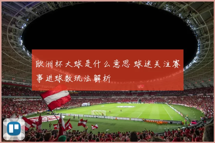 欧洲杯大球是什么意思 球迷关注赛事进球数玩法解析