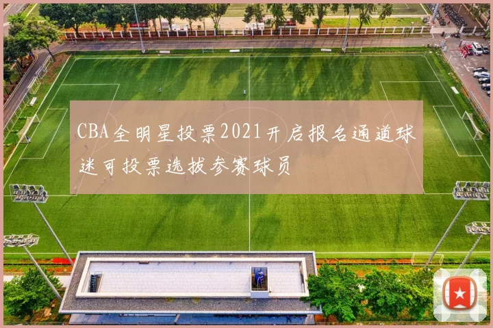 CBA全明星投票2021开启报名通道球迷可投票选拔参赛球员