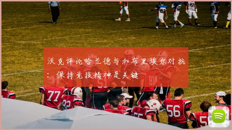 沃克评论哈兰德与加布里埃尔对抗:保持竞技精神是关键