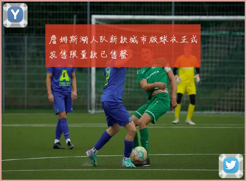 詹姆斯湖人队新款城市版球衣正式发售限量款已售罄