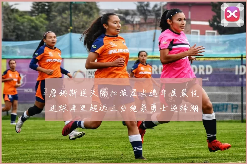 詹姆斯逆天隔扣浓眉当选年度最佳进球库里超远三分绝杀勇士逆转湖人