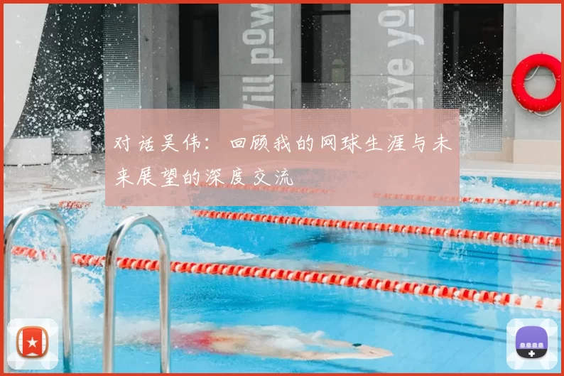 对话吴伟：回顾我的网球生涯与未来展望的深度交流