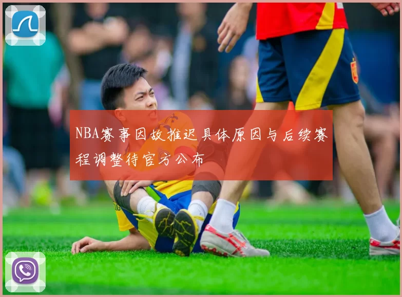 NBA赛事因故推迟具体原因与后续赛程调整待官方公布