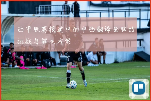 西甲联赛报道中的中西翻译面临的挑战与解决方案