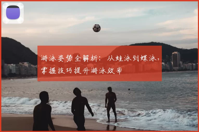 游泳姿势全解析：从蛙泳到蝶泳，掌握技巧提升游泳效率