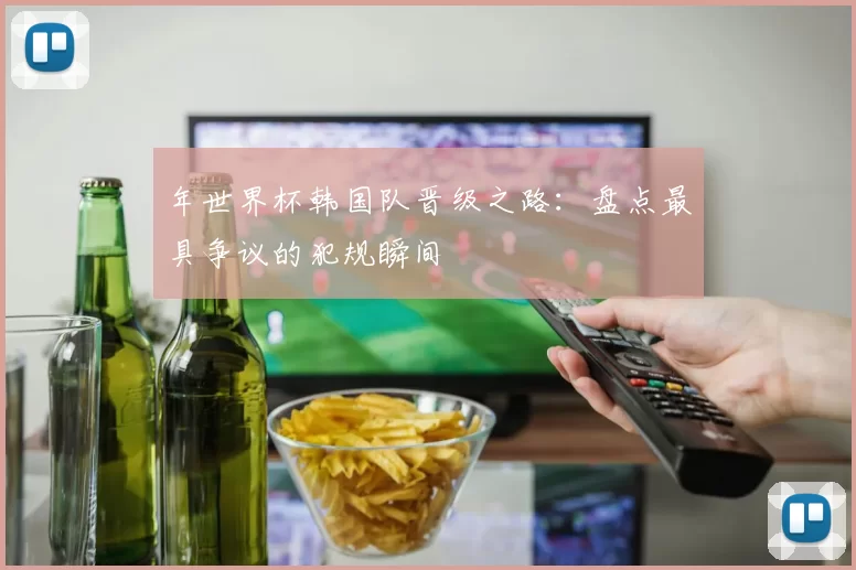 年世界杯韩国队晋级之路：盘点最具争议的犯规瞬间
