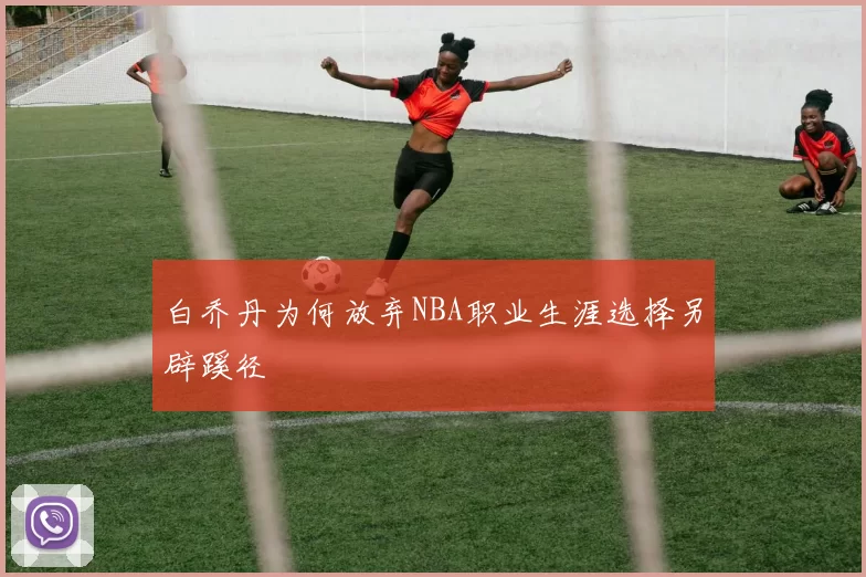 白乔丹为何放弃NBA职业生涯选择另辟蹊径