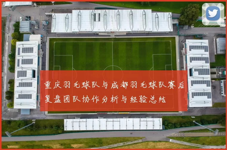 重庆羽毛球队与成都羽毛球队赛后复盘团队协作分析与经验总结