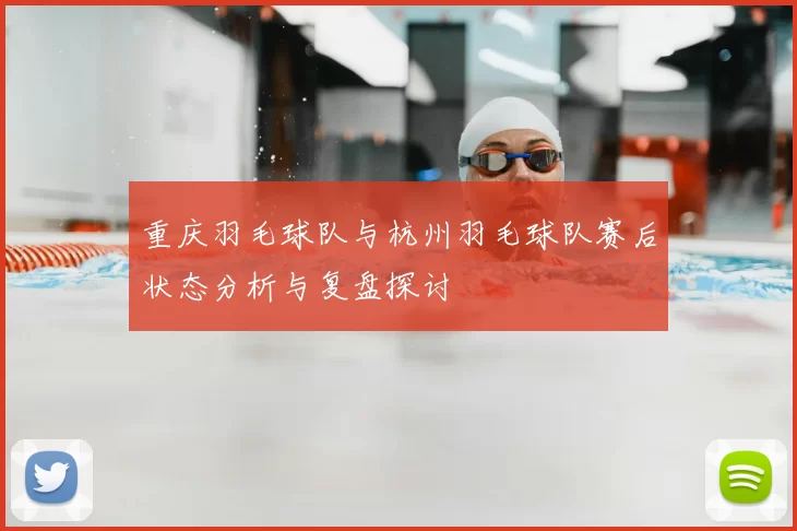 重庆羽毛球队与杭州羽毛球队赛后状态分析与复盘探讨