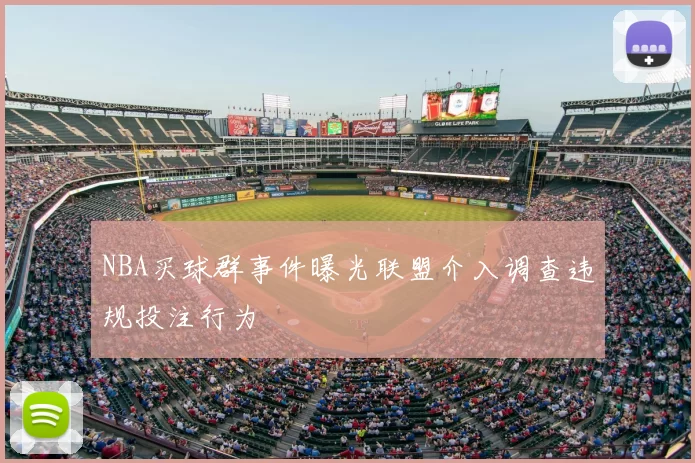NBA买球群事件曝光联盟介入调查违规投注行为