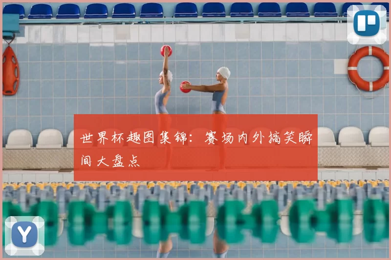 世界杯趣图集锦：赛场内外搞笑瞬间大盘点