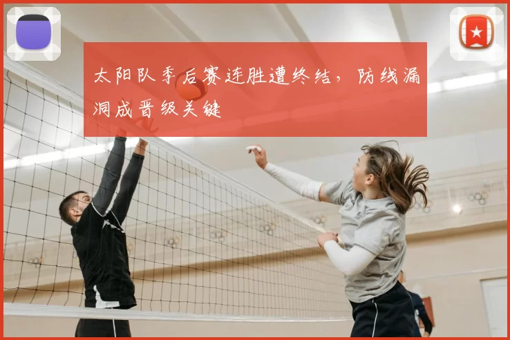 太阳队季后赛连胜遭终结，防线漏洞成晋级关键