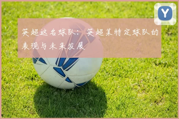 英超这名球队：英超某特定球队的表现与未来发展