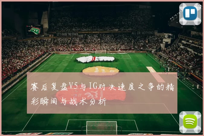 赛后复盘V5与IG对决速度之争的精彩瞬间与战术分析