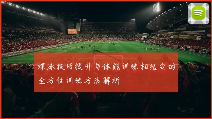 蝶泳技巧提升与体能训练相结合的全方位训练方法解析