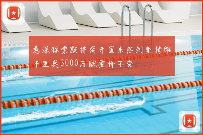意媒称索默将离开国米热刺坚持维卡里奥3000万欧要价不变